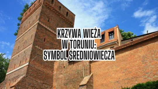 Krzywa Wieża w Toruniu - intrygujący symbol średniowiecznego miasta
