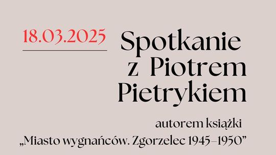 Przyjdź na spotkanie z Piotrem Pietrykiem, autorem książki „Miasto wygnańców. Zgorzelec 1945–1950”